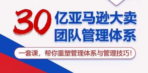 30亿亚马逊大卖团队管理体系，一套课，帮你重塑管理体系与管理技巧-千木学社