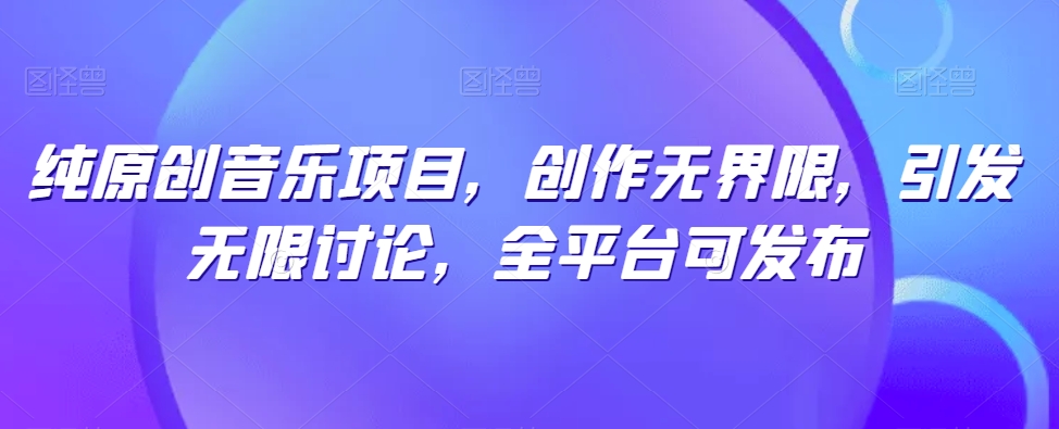 纯原创音乐项目，创作无界限，引发无限讨论，全平台可发布【揭秘】-千木学社