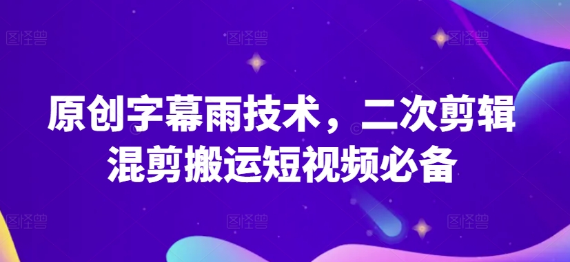 原创字幕雨技术，二次剪辑混剪搬运短视频必备【揭秘】-千木学社