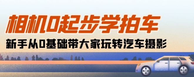 相机0起步学拍车：新手从0基础带大家玩转汽车摄影(18节课)-千木学社