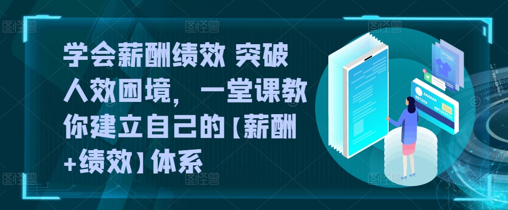 学会薪酬绩效 突破人效困境，​一堂课教你建立自己的【薪酬+绩效】体系-千木学社