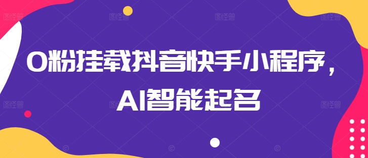 0粉挂载抖音快手小程序，AI智能起名-千木学社