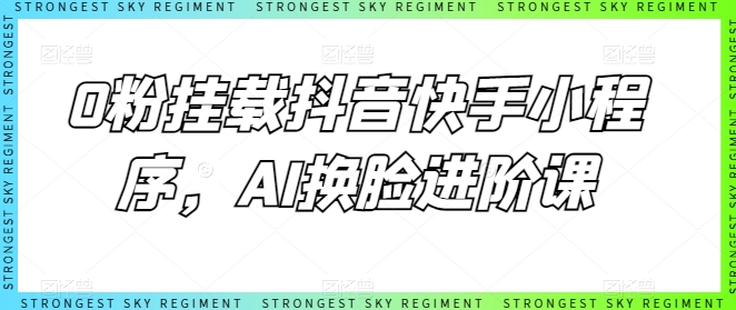 0粉挂载抖音快手小程序，AI换脸进阶课-千木学社