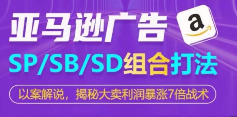 亚马逊SP/SB/SD广告组合打法，揭秘大卖利润暴涨7倍战术-千木学社