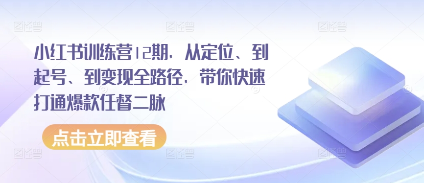 小红书训练营12期，从定位、到起号、到变现全路径，带你快速打通爆款任督二脉-千木学社