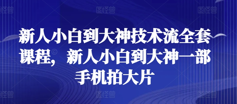 新人小白到大神技术流全套课程，新人小白到大神一部手机拍大片-千木学社