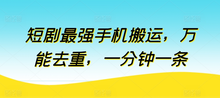 短剧最强手机搬运，万能去重，一分钟一条-千木学社