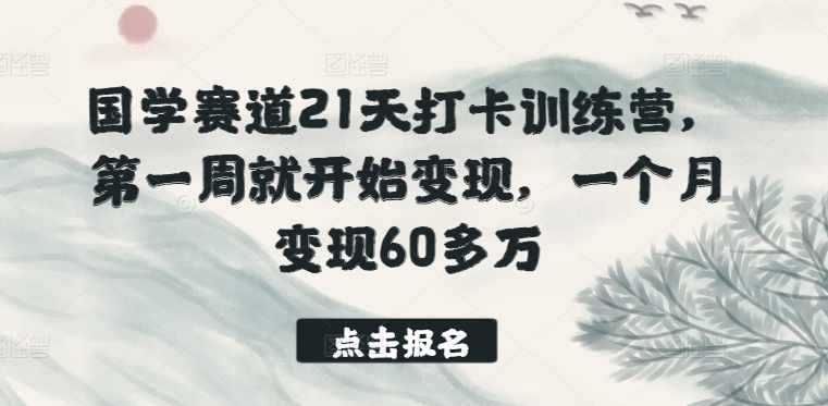 国学赛道21天打卡训练营，第一周就开始变现，一个月变现60多万-千木学社