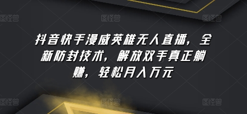 抖音快手漫威英雄无人直播，全新防封技术，解放双手真正躺赚，轻松月入万元【揭秘】-千木学社