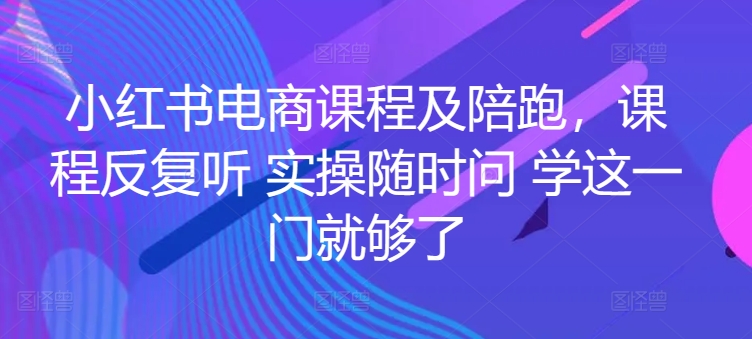 小红书电商课程及陪跑，课程反复听 实操随时问 学这一门就够了-千木学社