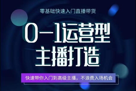 0-1运营型主播打造，​快速带你入门高级主播，不浪费入场机会-千木学社