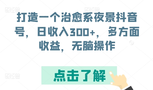 打造一个治愈系夜景抖音号，日收入300+，多方面收益，无脑操作【揭秘】-千木学社