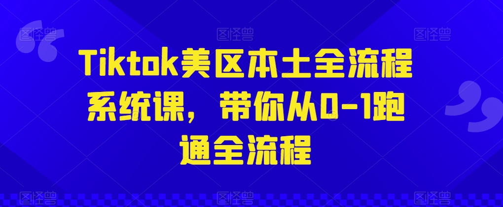 Tiktok美区本土全流程系统课，带你从0-1跑通全流程-千木学社