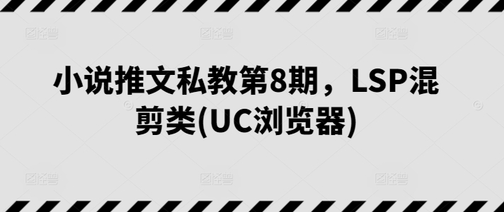 小说推文私教第8期，LSP混剪类(UC浏览器)-千木学社