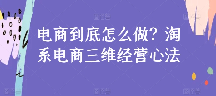 电商到底怎么做？淘系电商三维经营心法-千木学社