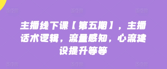 主播线下课【第五期】，主播话术逻辑，流量感知，心流建设提升等等-千木学社