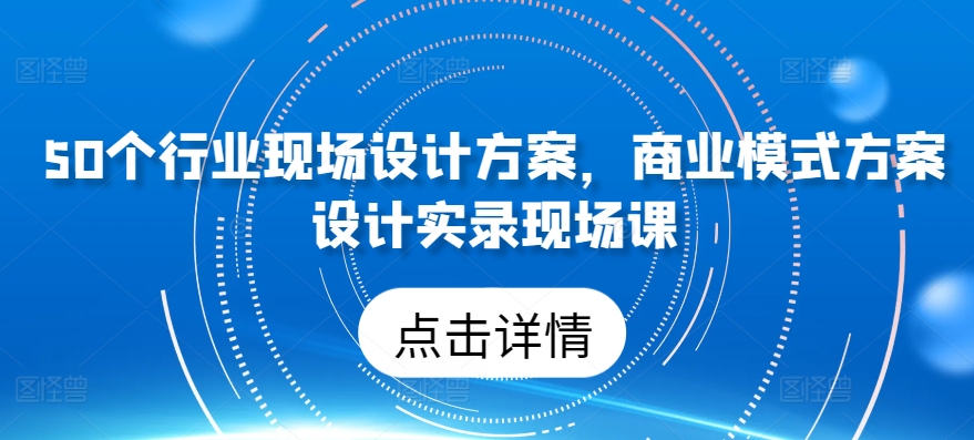 50个行业现场设计方案，​商业模式方案设计实录现场课-千木学社