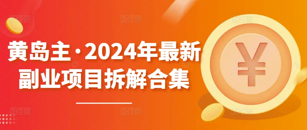 黄岛主·2024年最新副业项目拆解合集【无水印】-千木学社