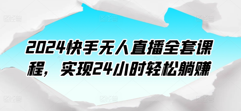 2024快手无人直播全套课程，实现24小时轻松躺赚-千木学社