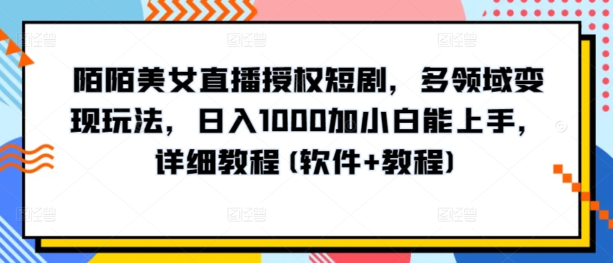 陌陌美女直播授权短剧，多领域变现玩法，日入1000加小白能上手，详细教程(软件+教程)【揭秘】-千木学社