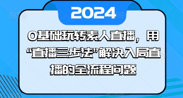 0基础玩转素人直播，用“直播三步法”解决入局直播的全流程问题-千木学社