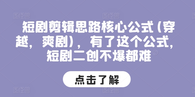 短剧剪辑思路核心公式(穿越，爽剧)，有了这个公式，短剧二创不爆都难-千木学社