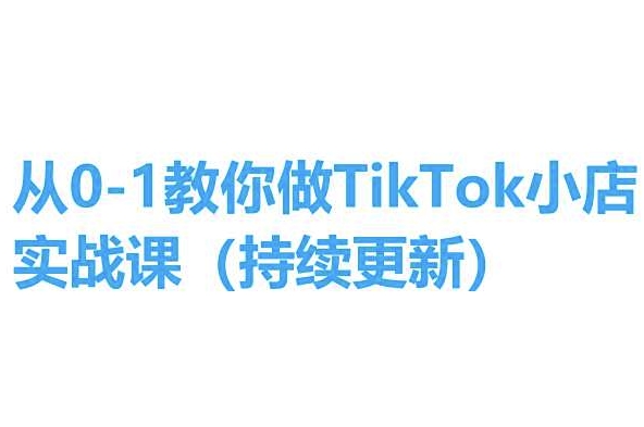 从0-1教你做TikTok小店实操课(持续更新)，手把手教你，简单易学-千木学社