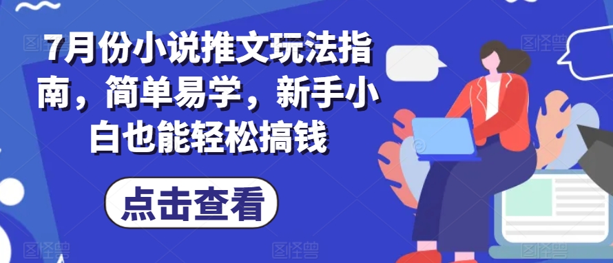 7月份小说推文玩法指南，简单易学，新手小白也能轻松搞钱-千木学社