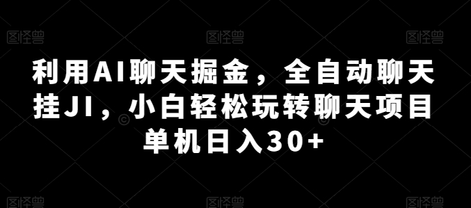 利用AI聊天掘金，全自动聊天挂JI，小白轻松玩转聊天项目 单机日入30+【揭秘】-千木学社