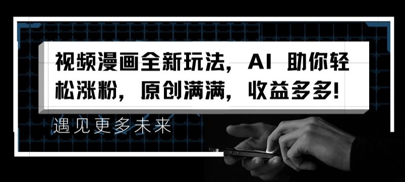 视频漫画全新玩法，AI 助你轻松涨粉，原创满满，收益多多【揭秘】-千木学社