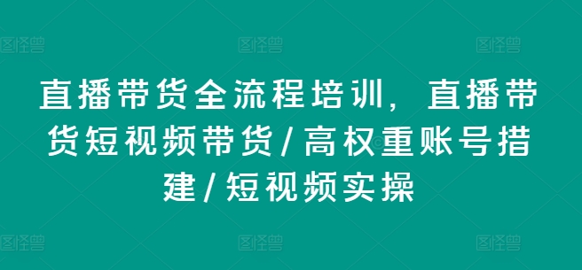 直播带货全流程培训，直播带货短视频带货/高权重账号措建/短视频实操-千木学社