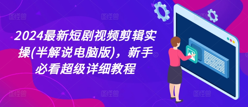 2024最新短剧视频剪辑实操(半解说电脑版)，新手必看超级详细教程-千木学社