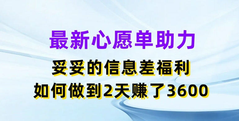 最新心愿单助力，妥妥的信息差福利，两天赚了3.6K【揭秘】-千木学社