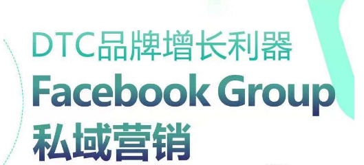 DTC品牌增长利器：Facebook Group私域营销策略-千木学社