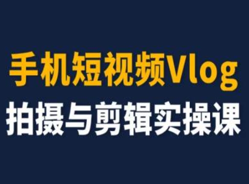 手机短视频Vlog拍摄与剪辑实操课，小白变大师-千木学社