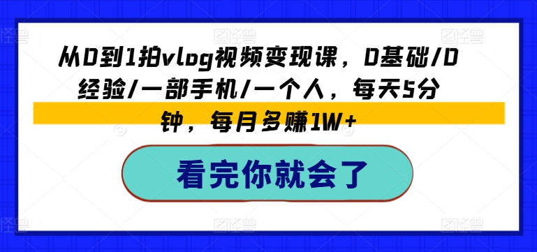 从0到1拍vlog视频变现课，0基础/0经验/一部手机/一个人，每天5分钟，每月多赚1W+-千木学社