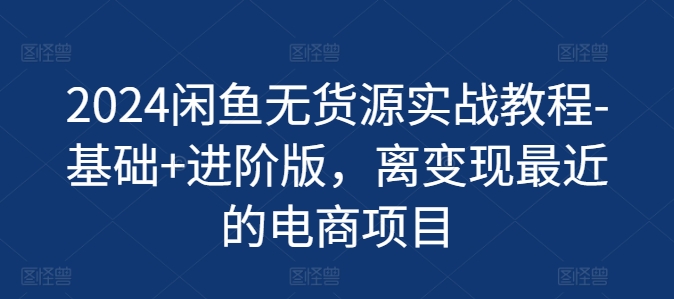 2024闲鱼无货源实战教程-基础+进阶版，离变现最近的电商项目-千木学社