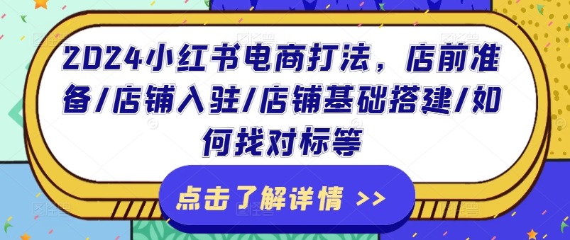 2024小红书电商打法，店前准备/店铺入驻/店铺基础搭建/如何找对标等-千木学社