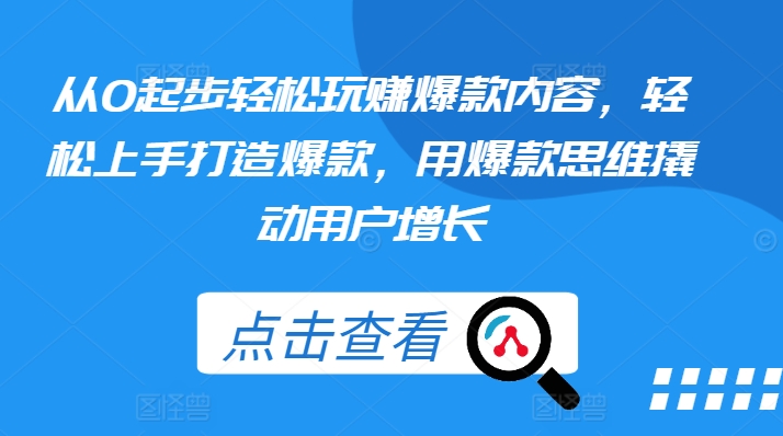 从0起步轻松玩赚爆款内容，轻松上手打造爆款，用爆款思维撬动用户增长-千木学社