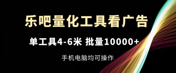 乐吧量化工具看广告，单工具4-6米，批量1w+，手机电脑均可操作【揭秘】-千木学社