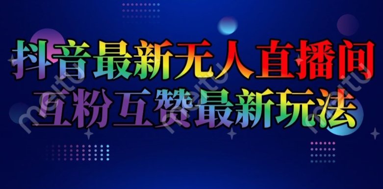 抖音最新无人直播间互粉互赞新玩法，一天收益2k+【揭秘】-千木学社