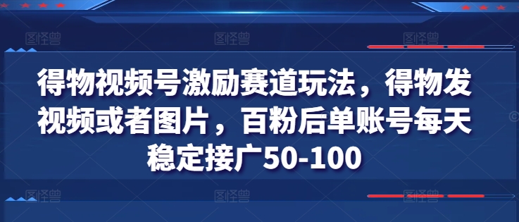 得物视频号激励赛道玩法，得物发视频或者图片，百粉后单账号每天稳定接广50-100-千木学社