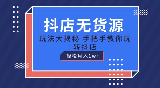 抖店无货源玩法，保姆级教程手把手教你玩转抖店，轻松月入1W+【揭秘】-千木学社