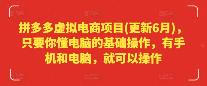 拼多多虚拟电商项目(更新6月)，只要你懂电脑的基础操作，有手机和电脑，就可以操作-千木学社