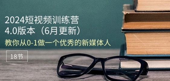 2024短视频训练营-6月4.0版本：教你从0-1做一个优秀的新媒体人(18节)-千木学社