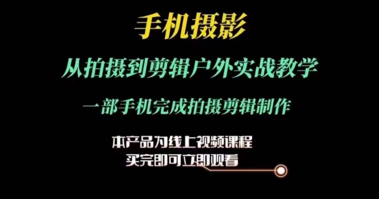 运镜剪辑实操课，手机摄影从拍摄到剪辑户外实战教学，一部手机完成拍摄剪辑制作-千木学社