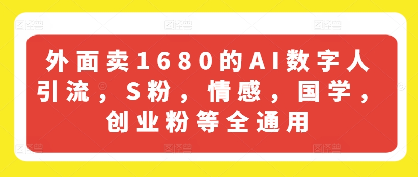 外面卖1680的AI数字人引流，S粉，情感，国学，创业粉等全通用-千木学社