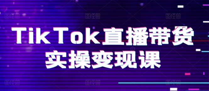 TikTok直播带货实操变现课：系统起号、科学复盘、变现链路、直播配置、小店操作流程、团队搭建等。-千木学社