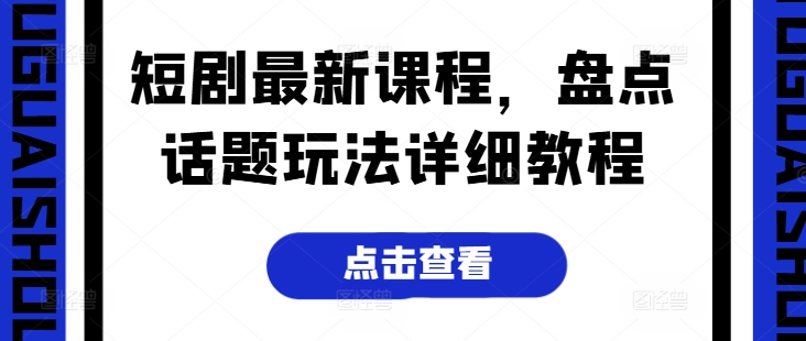 短剧最新课程，盘点话题玩法详细教程-千木学社