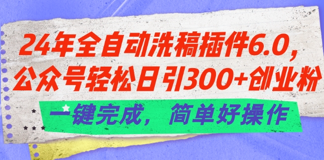 24年全自动洗稿插件6.0.公众号轻松日引300+创业粉，一键完成，简单好操作【揭秘】-千木学社